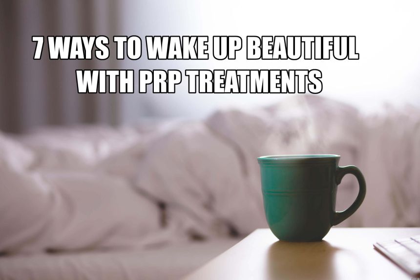 7 ways to wake up beautiful with PRP Treatments